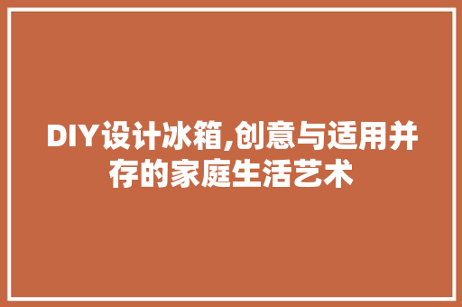 DIY设计冰箱,创意与适用并存的家庭生活艺术 GoogleSEO