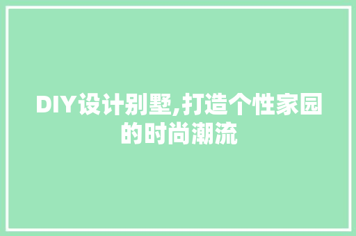 DIY设计别墅,打造个性家园的时尚潮流 必应SEO