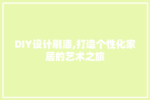 DIY设计刷漆,打造个性化家居的艺术之旅 神马SEO