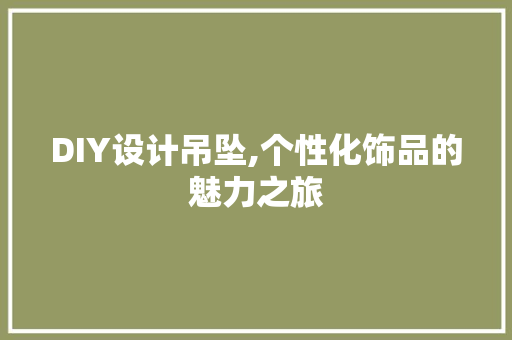 DIY设计吊坠,个性化饰品的魅力之旅 搜狗SEO DIY设计吊坠,个性化饰品的魅力之旅 搜狗SEO