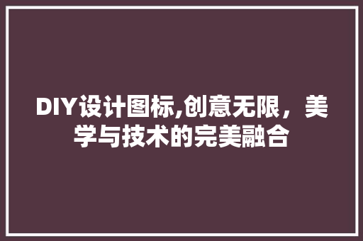 DIY设计图标,创意无限，美学与技术的完美融合 神马SEO