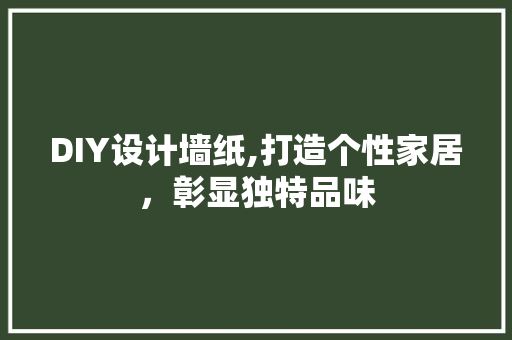 DIY设计墙纸,打造个性家居，彰显独特品味 神马SEO