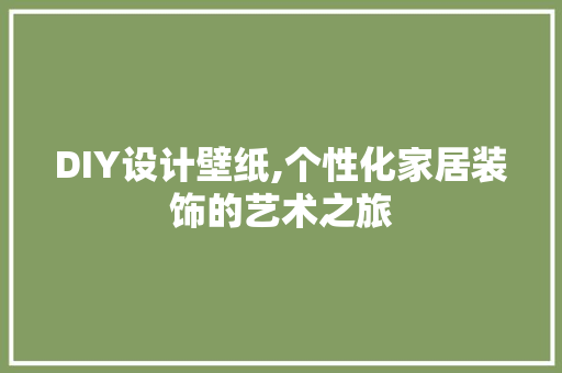 DIY设计壁纸,个性化家居装饰的艺术之旅