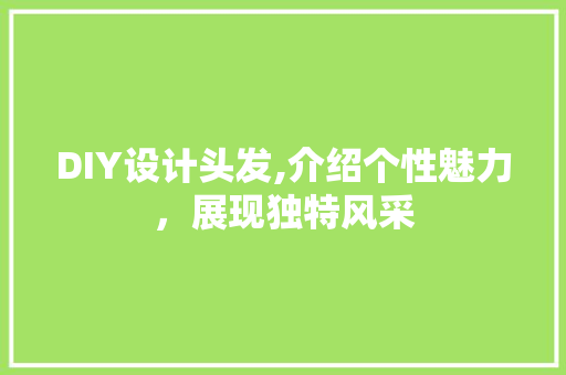 DIY设计头发,介绍个性魅力，展现独特风采 百度SEO
