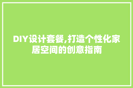 DIY设计套餐,打造个性化家居空间的创意指南 GoogleSEO