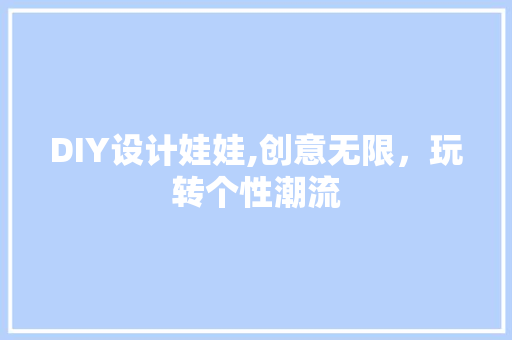 DIY设计娃娃,创意无限，玩转个性潮流 必应SEO