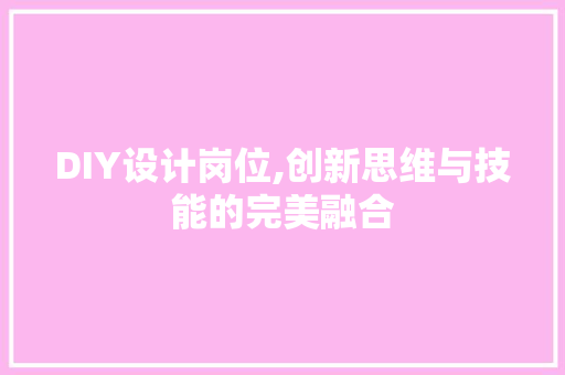 DIY设计岗位,创新思维与技能的完美融合 GoogleSEO
