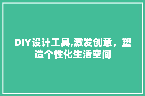 DIY设计工具,激发创意，塑造个性化生活空间 神马SEO