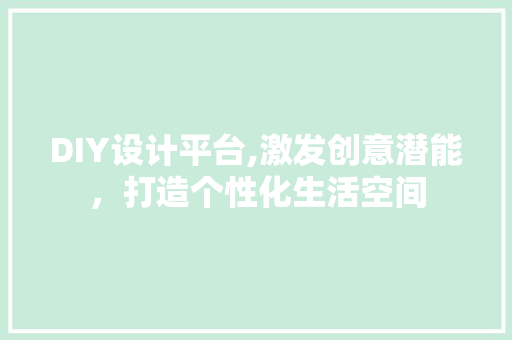 DIY设计平台,激发创意潜能，打造个性化生活空间 必应SEO