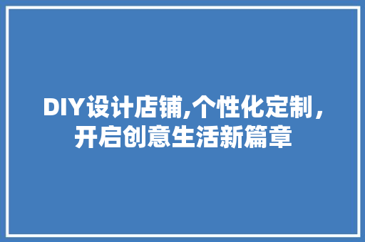 DIY设计店铺,个性化定制，开启创意生活新篇章 必应SEO