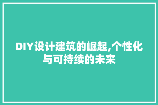 DIY设计建筑的崛起,个性化与可持续的未来