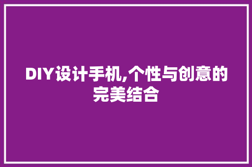DIY设计手机,个性与创意的完美结合