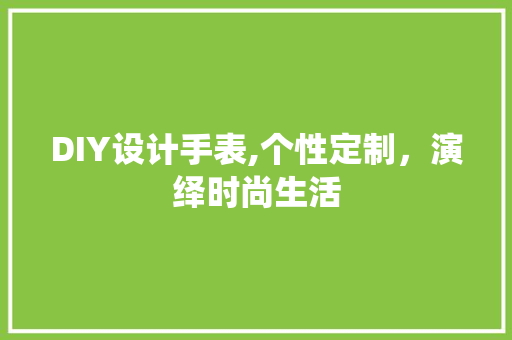 DIY设计手表,个性定制，演绎时尚生活 神马SEO