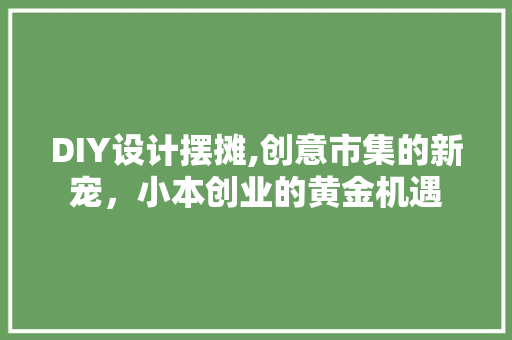 DIY设计摆摊,创意市集的新宠，小本创业的黄金机遇