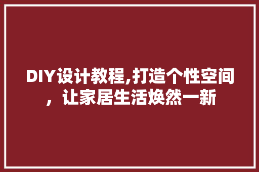DIY设计教程,打造个性空间，让家居生活焕然一新 GoogleSEO