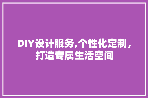 DIY设计服务,个性化定制，打造专属生活空间 搜狗SEO