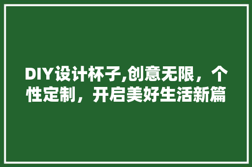 DIY设计杯子,创意无限，个性定制，开启美好生活新篇章 搜狗SEO