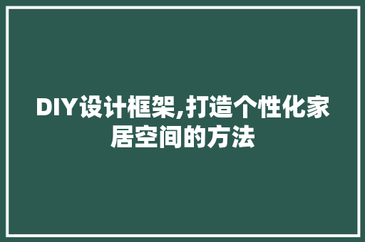 DIY设计框架,打造个性化家居空间的方法 必应SEO