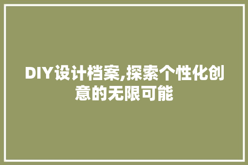 DIY设计档案,探索个性化创意的无限可能 搜狗SEO