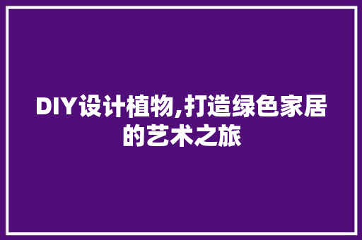 DIY设计植物,打造绿色家居的艺术之旅 神马SEO
