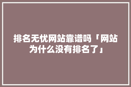 排名无忧网站靠谱吗「网站为什么没有排名了」 排名无忧网站靠谱吗「网站为什么没有排名了」 神马SEO