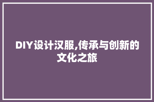 DIY设计汉服,传承与创新的文化之旅 搜狗SEO