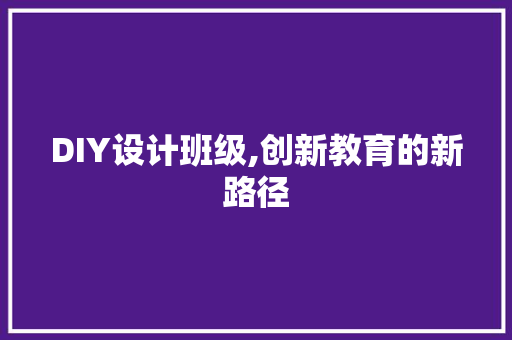 DIY设计班级,创新教育的新路径 百度SEO