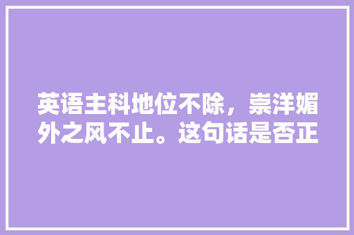 英语主科地位不除，崇洋媚外之风不止。这句话是否正确「英语老师为什么崇洋媚外呢」 英语主科地位不除，崇洋媚外之风不止。这句话是否正确「英语老师为什么崇洋媚外呢」 百度SEO