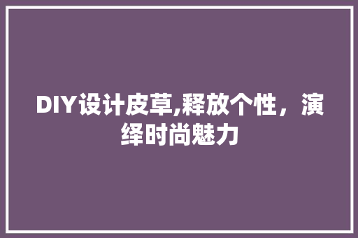DIY设计皮草,释放个性，演绎时尚魅力 神马SEO