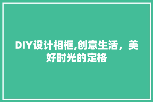 DIY设计相框,创意生活，美好时光的定格 GoogleSEO