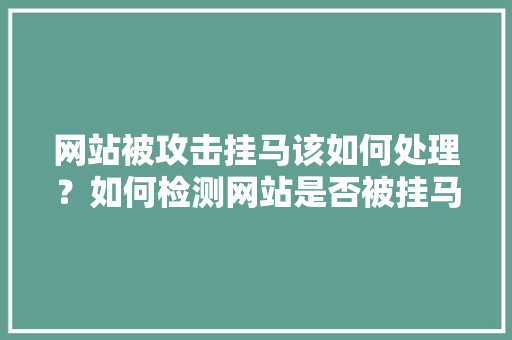 网站被攻击挂马该如何处理？如何检测网站是否被挂马「网站为什么会被挂马赛克」 网站被攻击挂马该如何处理？如何检测网站是否被挂马「网站为什么会被挂马赛克」 百度SEO