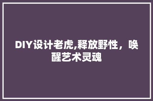 DIY设计老虎,释放野性，唤醒艺术灵魂 搜狗SEO