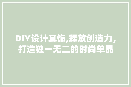 DIY设计耳饰,释放创造力，打造独一无二的时尚单品 必应SEO
