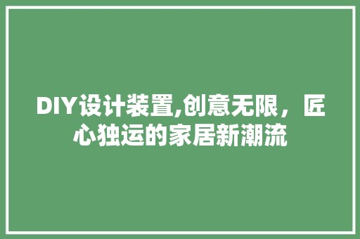 DIY设计装置,创意无限，匠心独运的家居新潮流 百度SEO
