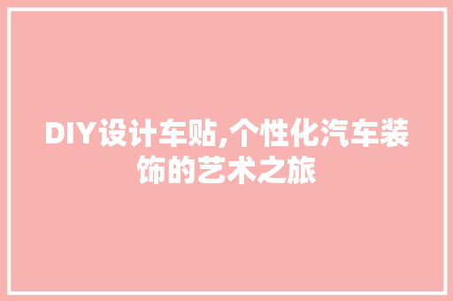 DIY设计车贴,个性化汽车装饰的艺术之旅 百度SEO