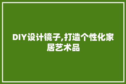 DIY设计镜子,打造个性化家居艺术品 搜狗SEO
