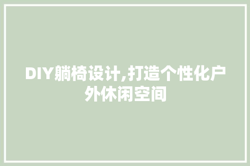 DIY躺椅设计,打造个性化户外休闲空间 神马SEO