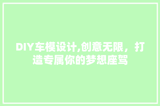 DIY车模设计,创意无限，打造专属你的梦想座驾 百度SEO