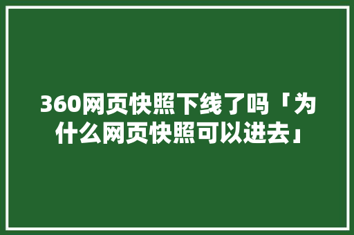 360网页快照下线了吗「为什么网页快照可以进去」 360网页快照下线了吗「为什么网页快照可以进去」 搜狗SEO