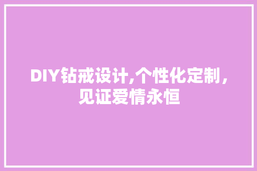 DIY钻戒设计,个性化定制，见证爱情永恒 GoogleSEO