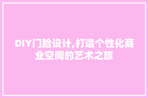 DIY门脸设计,打造个性化商业空间的艺术之旅 搜狗SEO