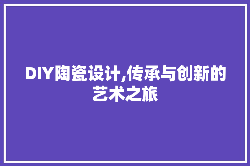DIY陶瓷设计,传承与创新的艺术之旅 百度SEO