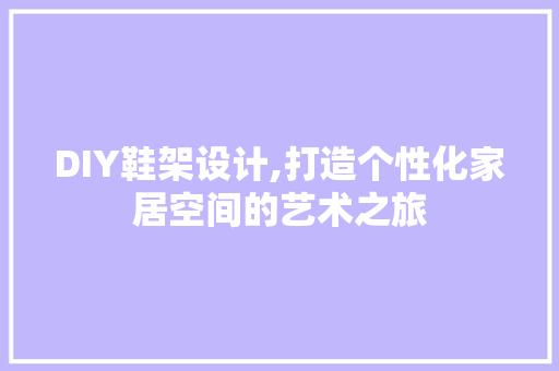 DIY鞋架设计,打造个性化家居空间的艺术之旅 搜狗SEO