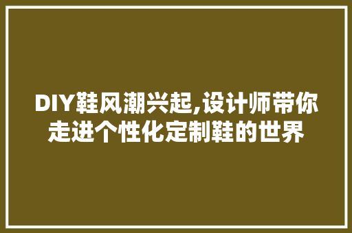 DIY鞋风潮兴起,设计师带你走进个性化定制鞋的世界 GoogleSEO