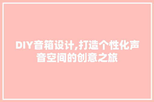 DIY音箱设计,打造个性化声音空间的创意之旅 百度SEO