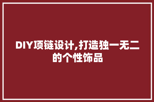 DIY项链设计,打造独一无二的个性饰品 必应SEO