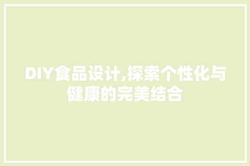 DIY食品设计,探索个性化与健康的完美结合 必应SEO