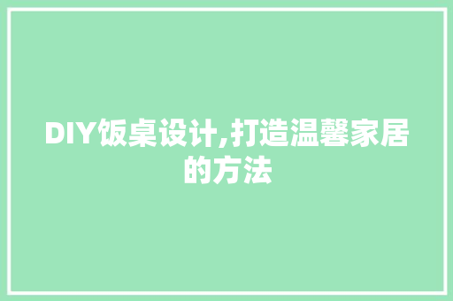 DIY饭桌设计,打造温馨家居的方法 必应SEO