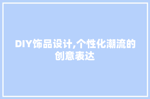 DIY饰品设计,个性化潮流的创意表达 搜狗SEO