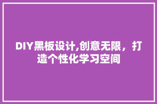 DIY黑板设计,创意无限，打造个性化学习空间 神马SEO